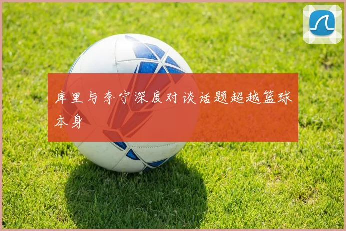库里与李宁深度对谈话题超越篮球本身