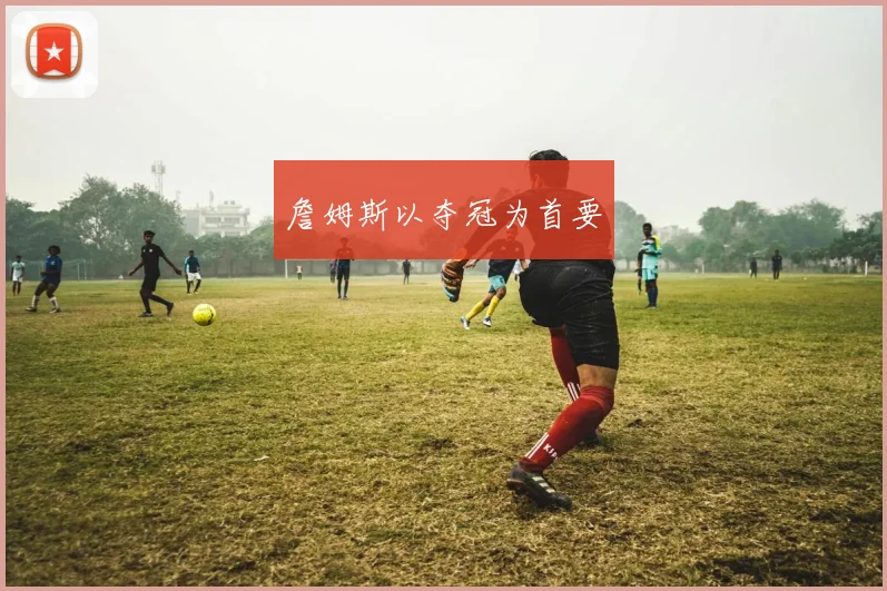 詹姆斯以夺冠为首要