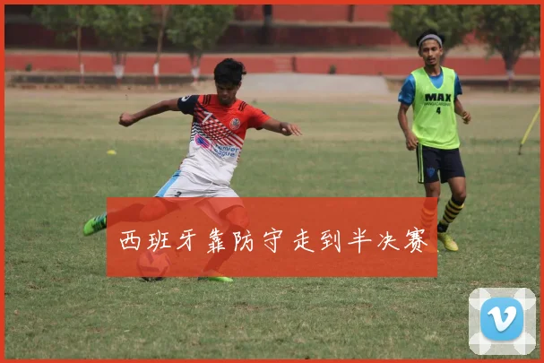 西班牙靠防守走到半决赛